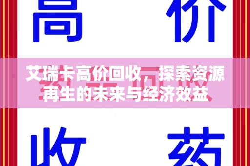 衡阳艾瑞卡高价回收，探索资源再生的未来与经济效益