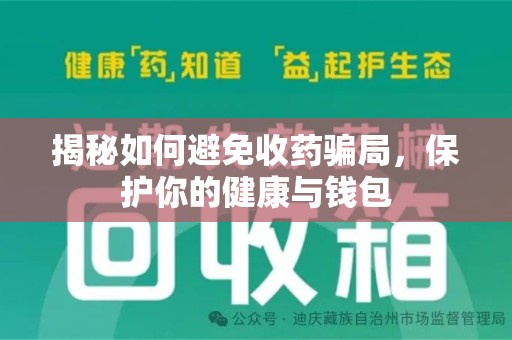 衡阳揭秘如何避免收药骗局，保护你的健康与钱包
