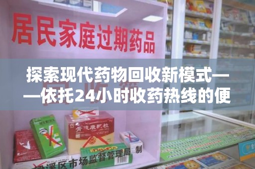 衡阳探索现代药物回收新模式——依托24小时收药热线的便民服务