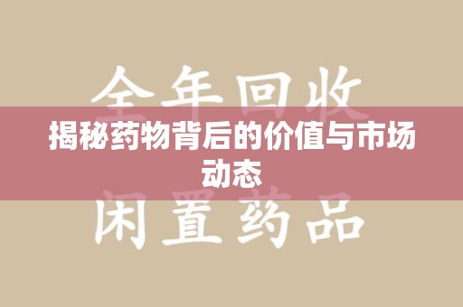 衡阳揭秘药物背后的价值与市场动态