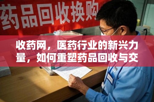 衡阳收药网，医药行业的新兴力量，如何重塑药品回收与交易生态？