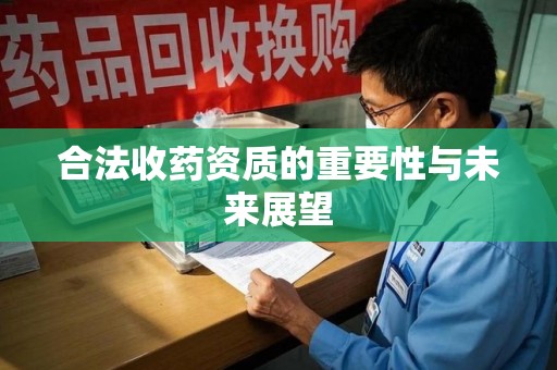 衡阳合法收药资质的重要性与未来展望