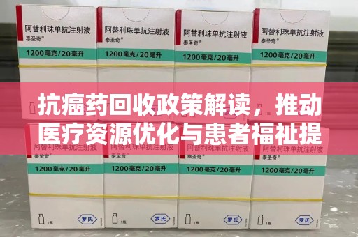 衡阳抗癌药回收政策解读，推动医疗资源优化与患者福祉提升