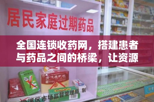 衡阳全国连锁收药网，搭建患者与药品之间的桥梁，让资源更高效流动