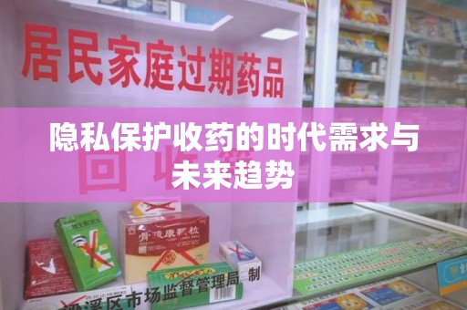 衡阳隐私保护收药的时代需求与未来趋势