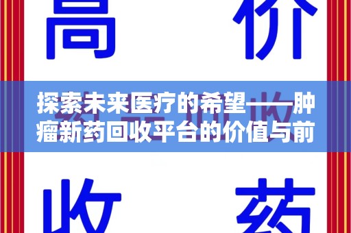 衡阳探索未来医疗的希望——肿瘤新药回收平台的价值与前景