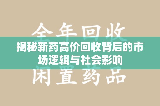衡阳揭秘新药高价回收背后的市场逻辑与社会影响