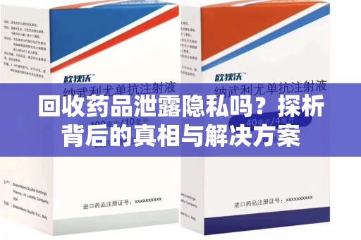 衡阳回收药品泄露隐私吗？探析背后的真相与解决方案