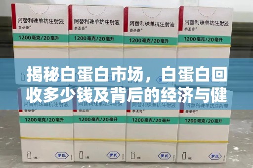 衡阳揭秘白蛋白市场，白蛋白回收多少钱及背后的经济与健康价值