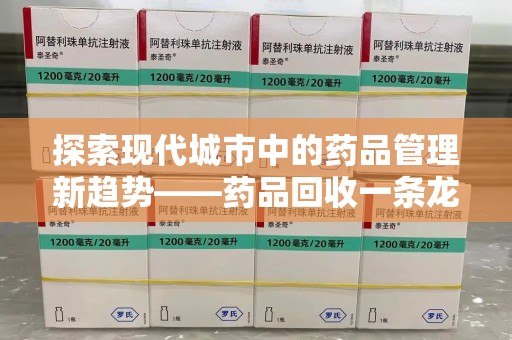 衡阳探索现代城市中的药品管理新趋势——药品回收一条龙服务的崛起