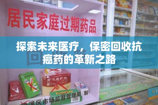 衡阳探索未来医疗，保密回收抗癌药的革新之路