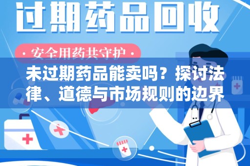 衡阳未过期药品能卖吗？探讨法律、道德与市场规则的边界