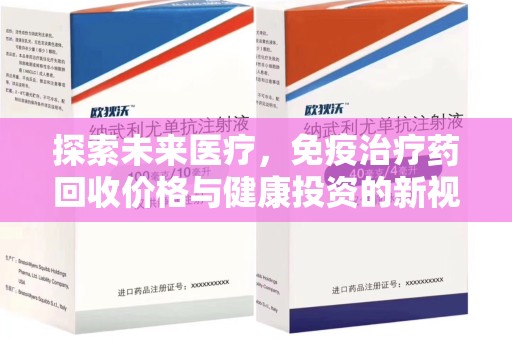 衡阳探索未来医疗，免疫治疗药回收价格与健康投资的新视角