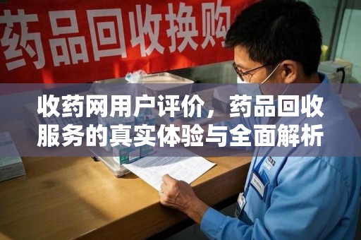 衡阳收药网用户评价，药品回收服务的真实体验与全面解析