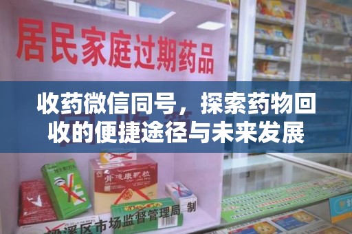 衡阳收药微信同号，探索药物回收的便捷途径与未来发展