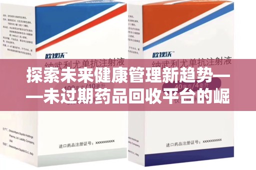 衡阳探索未来健康管理新趋势——未过期药品回收平台的崛起与价值
