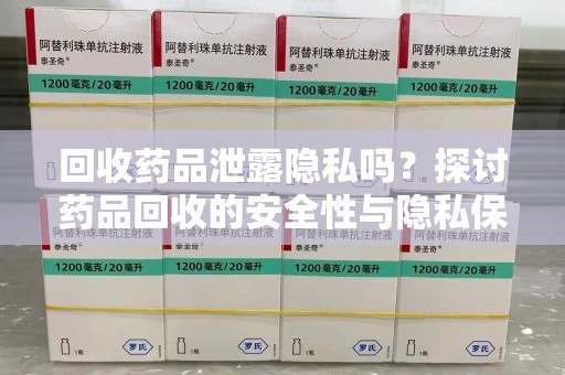 衡阳回收药品泄露隐私吗？探讨药品回收的安全性与隐私保护