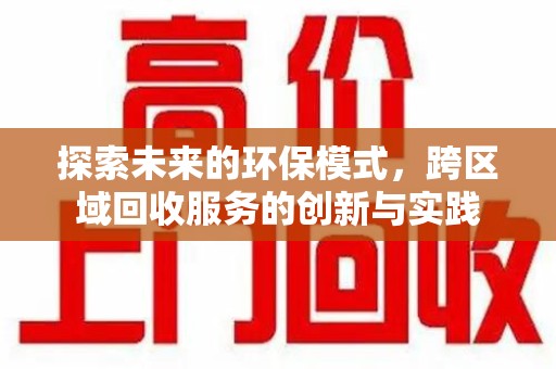 衡阳探索未来的环保模式，跨区域回收服务的创新与实践