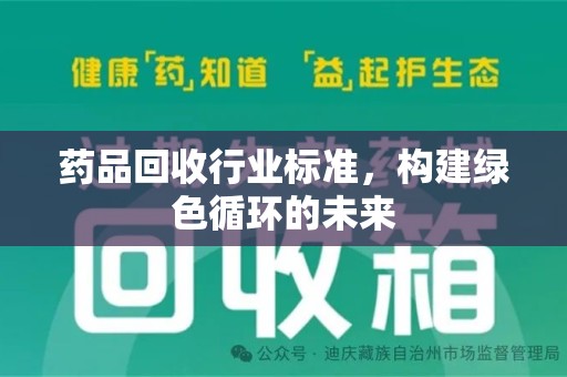 衡阳药品回收行业标准，构建绿色循环的未来
