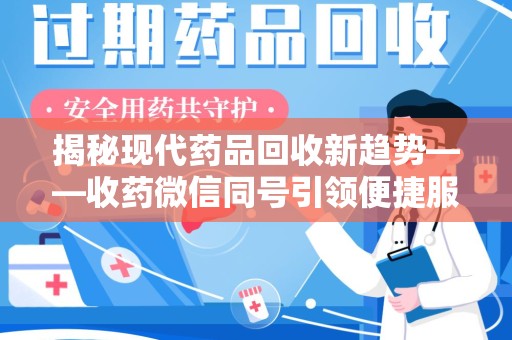 衡阳揭秘现代药品回收新趋势——收药微信同号引领便捷服务潮流
