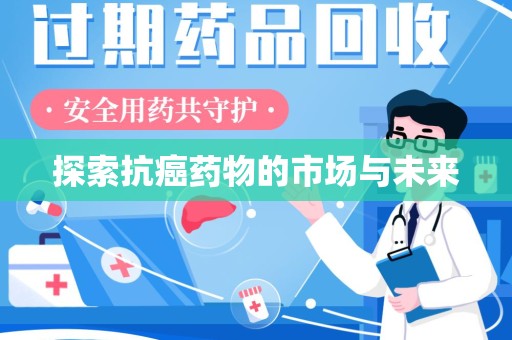衡阳探索抗癌药物的市场与未来