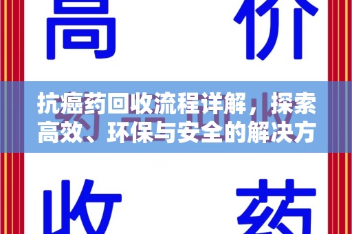 衡阳抗癌药回收流程详解，探索高效、环保与安全的解决方案