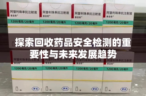 衡阳探索回收药品安全检测的重要性与未来发展趋势