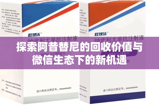 衡阳探索阿昔替尼的回收价值与微信生态下的新机遇