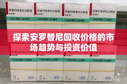 衡阳探索安罗替尼回收价格的市场趋势与投资价值