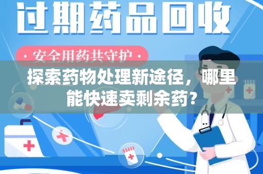 衡阳探索药物处理新途径，哪里能快速卖剩余药？