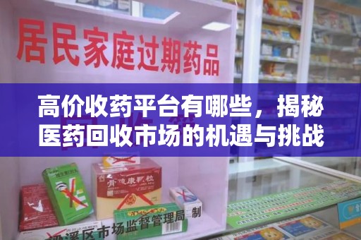 衡阳高价收药平台有哪些，揭秘医药回收市场的机遇与挑战