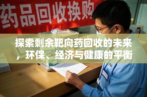 衡阳探索剩余靶向药回收的未来，环保、经济与健康的平衡之道