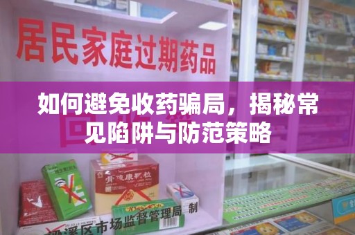 衡阳如何避免收药骗局，揭秘常见陷阱与防范策略