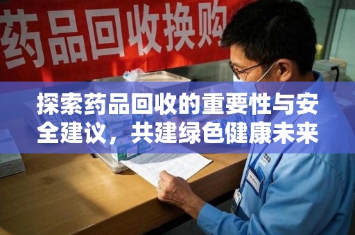 衡阳探索药品回收的重要性与安全建议，共建绿色健康未来
