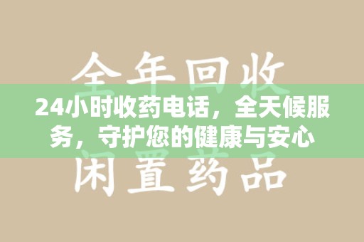 衡阳24小时收药电话，全天候服务，守护您的健康与安心