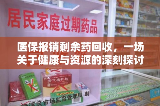 衡阳医保报销剩余药回收，一场关于健康与资源的深刻探讨