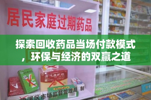 衡阳探索回收药品当场付款模式，环保与经济的双赢之道