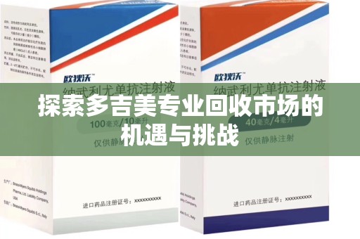 衡阳探索多吉美专业回收市场的机遇与挑战