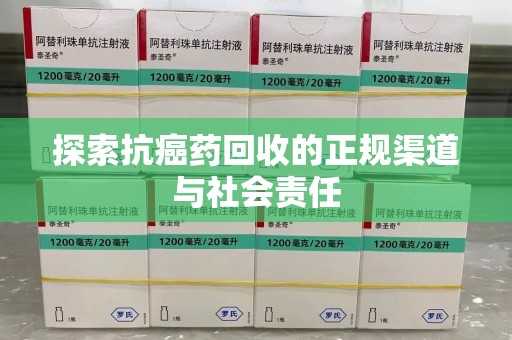 衡阳探索抗癌药回收的正规渠道与社会责任