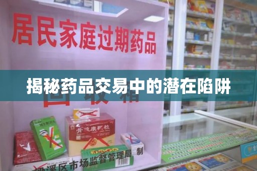 衡阳揭秘药品交易中的潜在陷阱