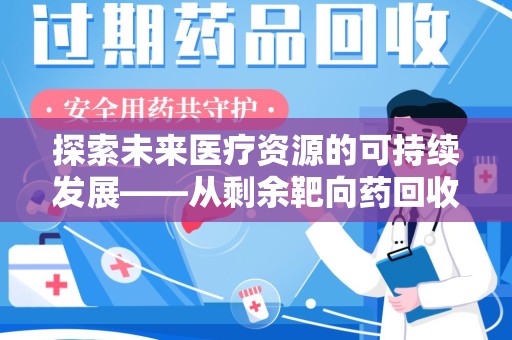 衡阳探索未来医疗资源的可持续发展——从剩余靶向药回收说起