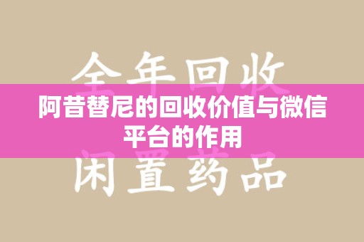 衡阳阿昔替尼的回收价值与微信平台的作用