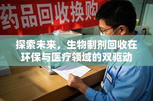 衡阳探索未来，生物制剂回收在环保与医疗领域的双驱动