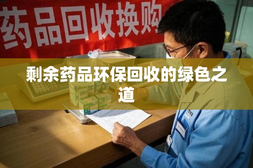 衡阳剩余药品环保回收的绿色之道