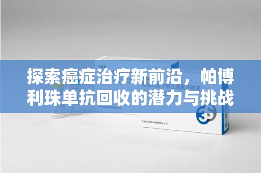 衡阳探索癌症治疗新前沿，帕博利珠单抗回收的潜力与挑战
