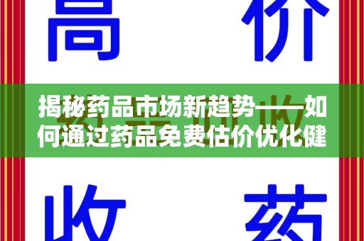 衡阳揭秘药品市场新趋势——如何通过药品免费估价优化健康管理