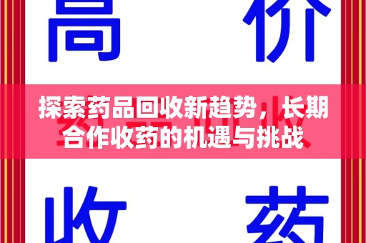 衡阳探索药品回收新趋势，长期合作收药的机遇与挑战