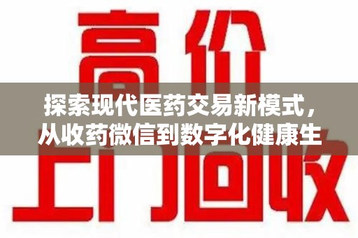 衡阳探索现代医药交易新模式，从收药微信到数字化健康生态