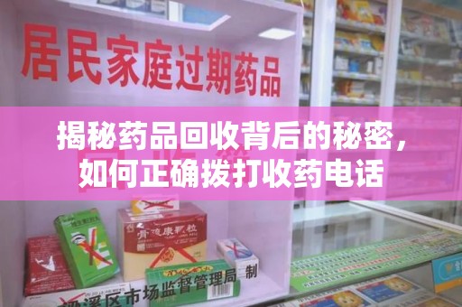 衡阳揭秘药品回收背后的秘密，如何正确拨打收药电话