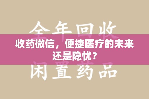 衡阳收药微信，便捷医疗的未来还是隐忧？